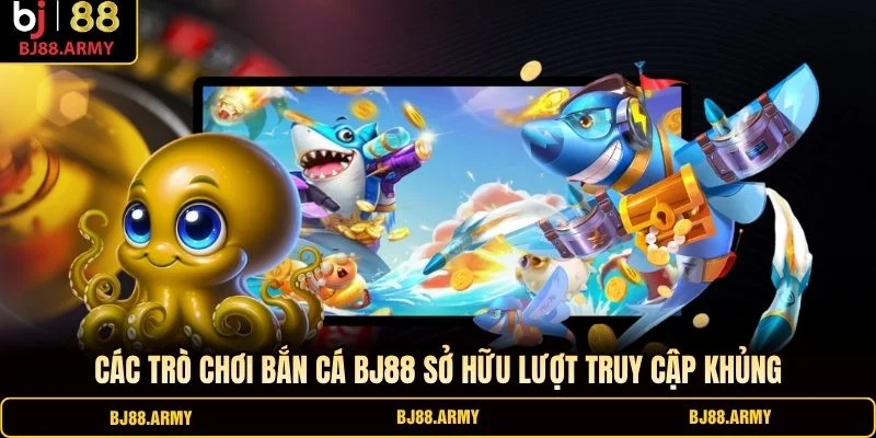 Các trò chơi bắn cá BJ88 sở hữu lượt truy cập khủng Các trò chơi bắn cá BJ88 sở hữu lượt truy cập khủng
