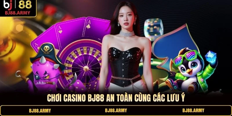 Chơi Casino BJ88 an toàn cùng các lưu ý Chơi Casino BJ88 an toàn cùng các lưu ý