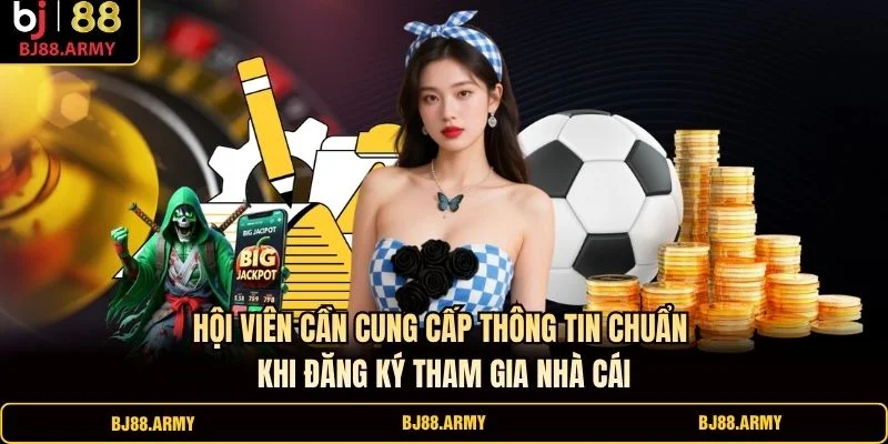 Hội viên cần cung cấp thông tin chuẩn khi đăng ký tham gia nhà cái