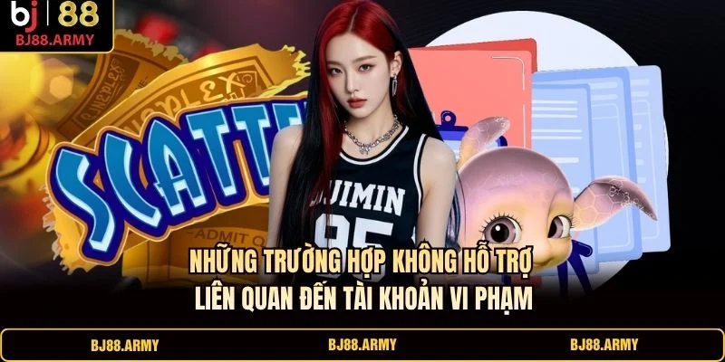 Những trường hợp không hỗ trợ liên quan đến tài khoản vi phạm Những trường hợp không hỗ trợ liên quan đến tài khoản vi phạm