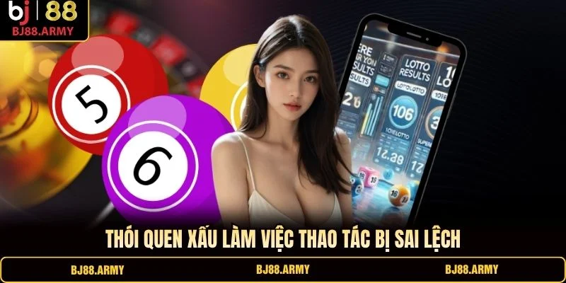 Thói quen xấu làm việc thao tác bị sai lệch